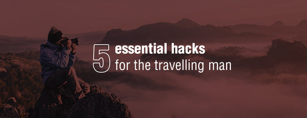 5 essential hacks for the travelling man