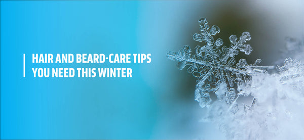 Hair and Beard-Care Tips You Need This Winter